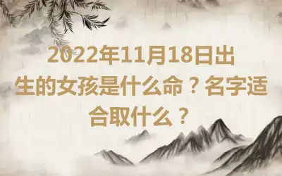 2022年11月18日出生的女孩是什么命？名字适合取什么？