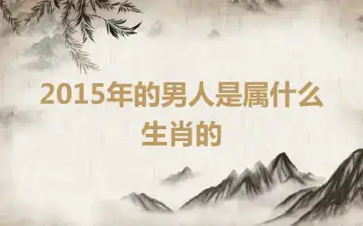 2015年的男人是属什么生肖的