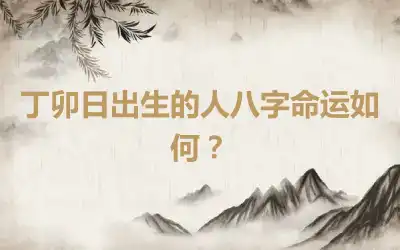 丁卯日出生的人八字命运如何？