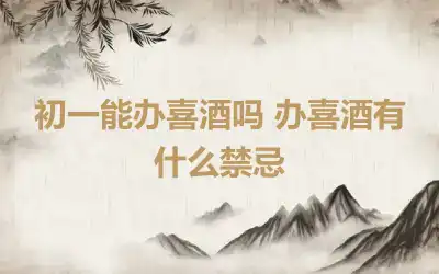 初一能办喜酒吗 办喜酒有什么禁忌