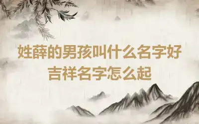 姓薛的男孩叫什么名字好 吉祥名字怎么起