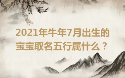 2021年牛年7月出生的宝宝取名五行属什么？