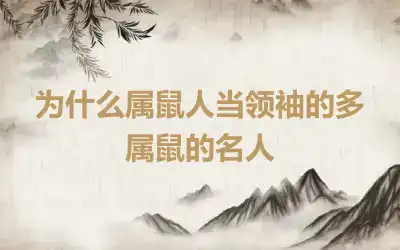 为什么属鼠人当领袖的多 属鼠的名人