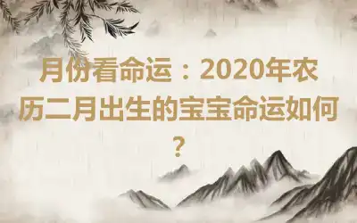 月份看命运：2020年农历二月出生的宝宝命运如何？