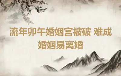 流年卯午婚姻宫被破 难成婚姻易离婚