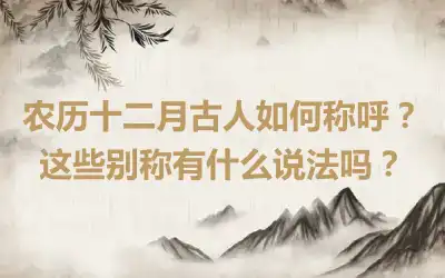 农历十二月古人如何称呼？这些别称有什么说法吗？