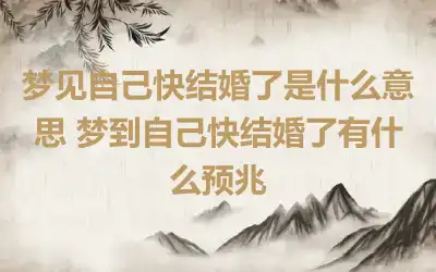 梦见自己快结婚了是什么意思 梦到自己快结婚了有什么预兆