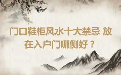 门口鞋柜风水十大禁忌 放在入户门哪侧好？