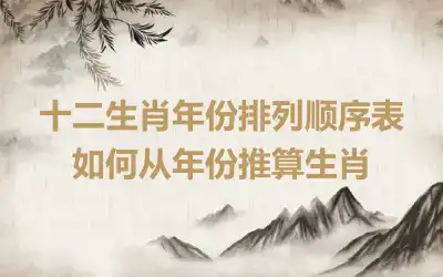 十二生肖年份排列顺序表 如何从年份推算生肖