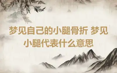 梦见自己的小腿骨折 梦见小腿代表什么意思