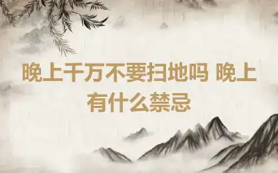 晚上千万不要扫地吗 晚上有什么禁忌