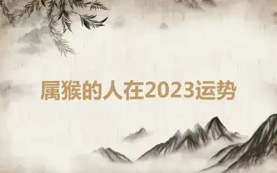 属猴的人在2023运势