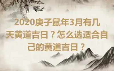 2020庚子鼠年3月有几天黄道吉日？怎么选适合自己的黄道吉日？