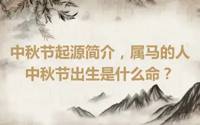 中秋节起源简介，属马的人中秋节出生是什么命？