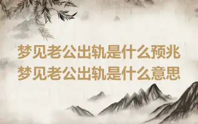 梦见老公出轨是什么预兆 梦见老公出轨是什么意思