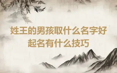 姓王的男孩取什么名字好 起名有什么技巧