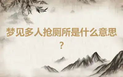 梦见多人抢厕所是什么意思？