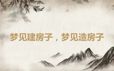 梦见建房子，梦见造房子