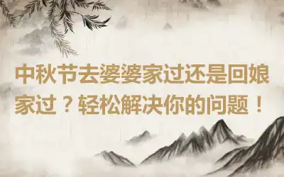 中秋节去婆婆家过还是回娘家过？轻松解决你的问题！