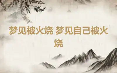 梦见被火烧 梦见自己被火烧