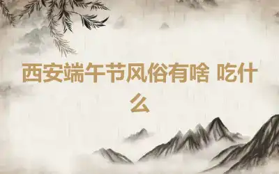 西安端午节风俗有啥 吃什么