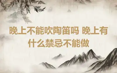 晚上不能吹陶笛吗 晚上有什么禁忌不能做