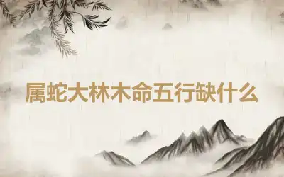 属蛇大林木命五行缺什么