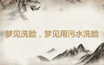 梦见洗脸，梦见用污水洗脸