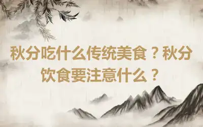 秋分吃什么传统美食？秋分饮食要注意什么？