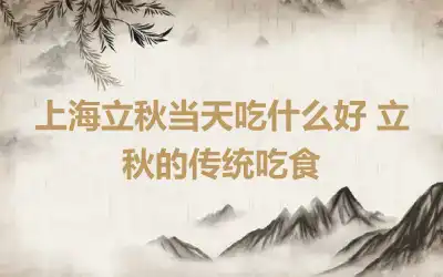 上海立秋当天吃什么好 立秋的传统吃食