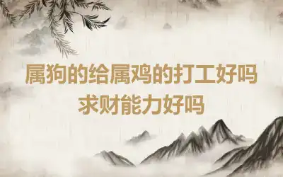 属狗的给属鸡的打工好吗 求财能力好吗