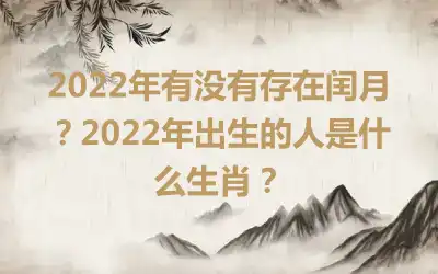 2022年有没有存在闰月？2022年出生的人是什么生肖？