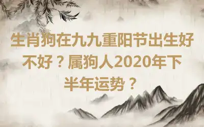 生肖狗在九九重阳节出生好不好？属狗人2020年下半年运势？