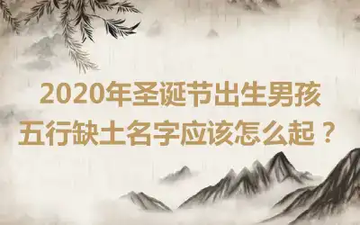 2020年圣诞节出生男孩五行缺土名字应该怎么起？