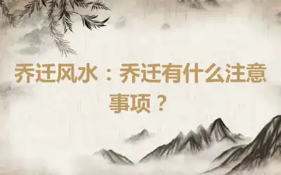 乔迁风水：乔迁有什么注意事项？