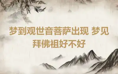 梦到观世音菩萨出现 梦见拜佛祖好不好