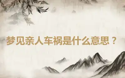 梦见亲人车祸是什么意思？