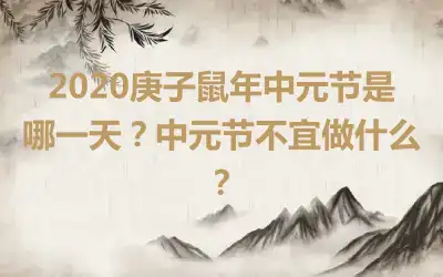 2020庚子鼠年中元节是哪一天？中元节不宜做什么？