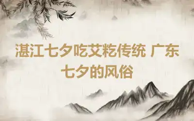 湛江七夕吃艾籺传统 广东七夕的风俗