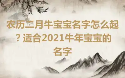 农历二月牛宝宝名字怎么起？适合2021牛年宝宝的名字