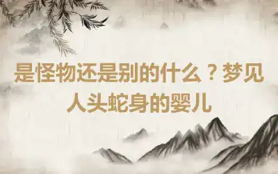 是怪物还是别的什么？梦见人头蛇身的婴儿