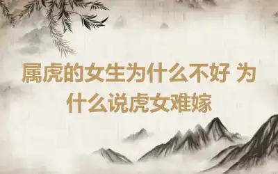 属虎的女生为什么不好 为什么说虎女难嫁