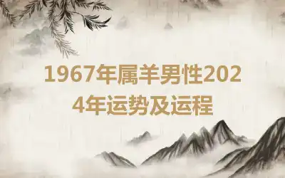 1967年属羊男性2024年运势及运程