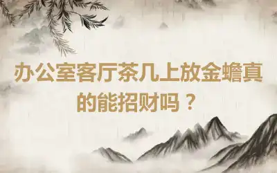 办公室客厅茶几上放金蟾真的能招财吗？