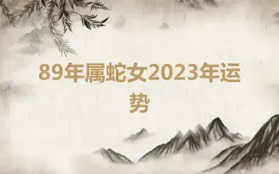 89年属蛇女2023年运势