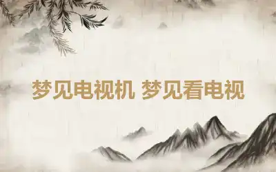 梦见电视机 梦见看电视