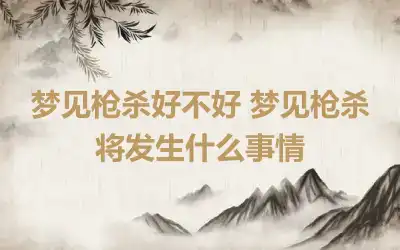 梦见枪杀好不好 梦见枪杀将发生什么事情