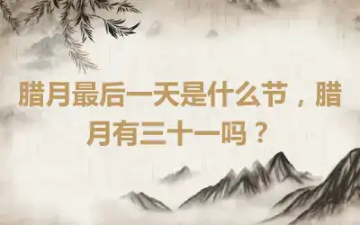 腊月最后一天是什么节，腊月有三十一吗？