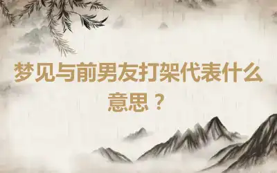 梦见与前男友打架代表什么意思？