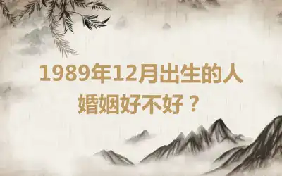 1989年7月出生的人婚姻好不好？